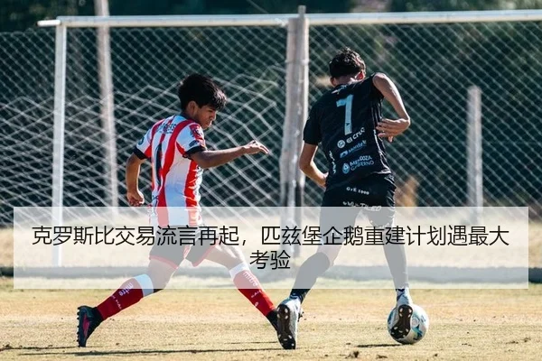 克罗斯比交易流言再起，匹兹堡企鹅重建计划遇最大考验
