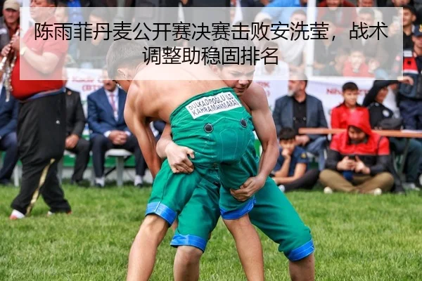 陈雨菲丹麦公开赛决赛击败安洗莹，战术调整助稳固排名